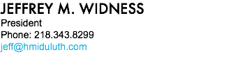 JEFFREY M. WIDNESS President Phone: 218.343.8299 jeff@hmiduluth.com