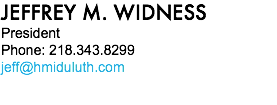 JEFFREY M. WIDNESS President Phone: 218.343.8299 jeff@hmiduluth.com