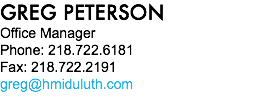GREG PETERSON Office Manager Phone: 218.722.6181 Fax: 218.722.2191 greg@hmiduluth.com