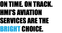 ON TIME. ON TRACK. HMI'S AVIATION SERVICES ARE THE BRIGHT CHOICE.